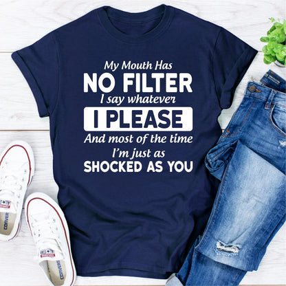 My Mouth Has Not Filter I Say Whatever I Please and Most of the Time I'M Just as Shocked as You T-Shirt