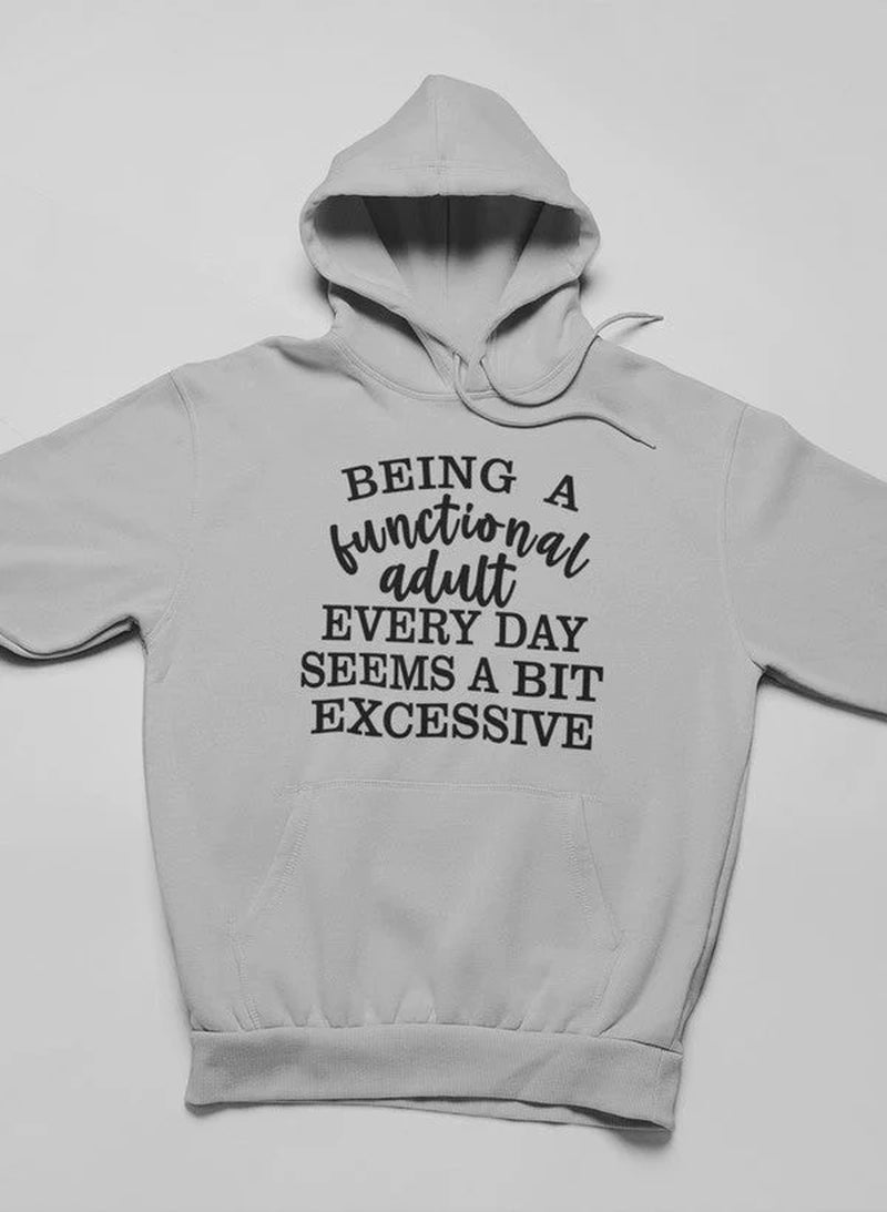 Being a Functional Adult Every Day Seems a Bit Excessive Hoodie