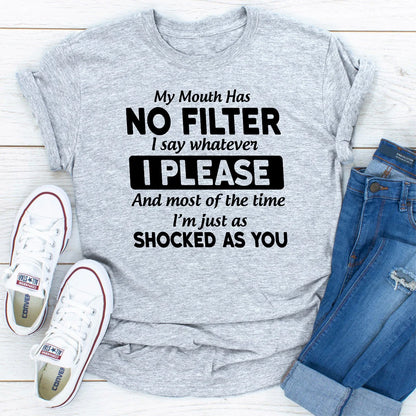 My Mouth Has Not Filter I Say Whatever I Please and Most of the Time I'M Just as Shocked as You T-Shirt